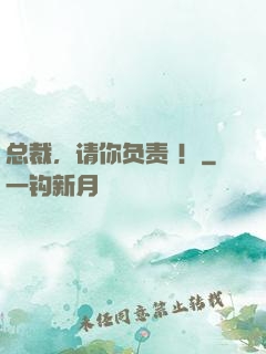 总裁，请你负责 ！